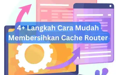 4+ Langkah Cara Mudah Membersihkan Cache Router