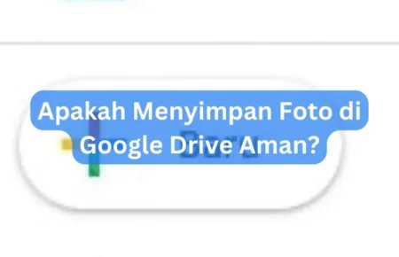 Apakah Menyimpan Foto di Google Drive Aman?