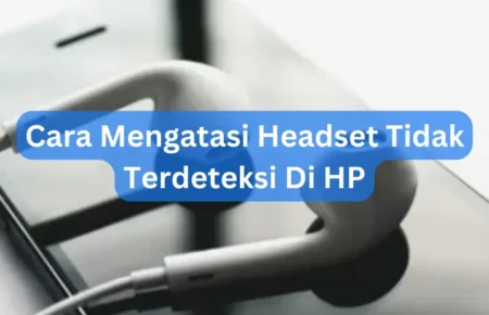 Cara Mengatasi Headset Tidak Terdeteksi Di HP
