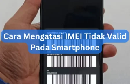 Cara Mengatasi IMEI Tidak Valid Pada Smartphone