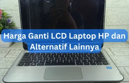 Harga Ganti LCD Laptop HP dan Alternatif Lainnya