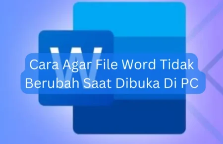 Cara Agar File Word Tidak Berubah Saat Dibuka Di PC