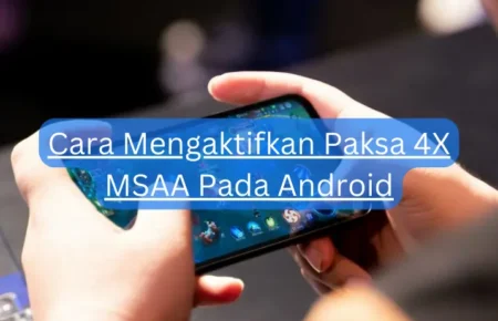 Cara Mengaktifkan Paksa 4X MSAA Pada Android